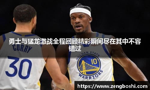勇士与猛龙激战全程回顾精彩瞬间尽在其中不容错过