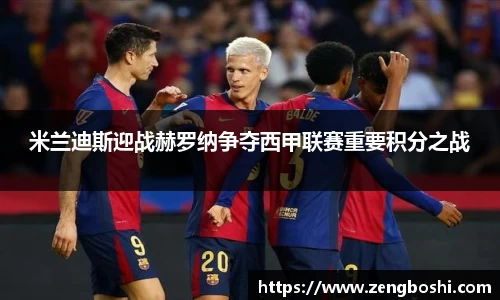 米兰迪斯迎战赫罗纳争夺西甲联赛重要积分之战