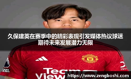 久保建英在赛季中的精彩表现引发媒体热议球迷期待未来发展潜力无限