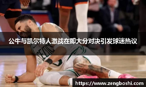 公牛与凯尔特人激战在即大分对决引发球迷热议