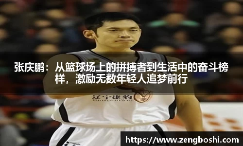 张庆鹏：从篮球场上的拼搏者到生活中的奋斗榜样，激励无数年轻人追梦前行