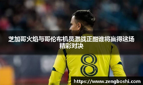 芝加哥火焰与哥伦布机员激战正酣谁将赢得这场精彩对决