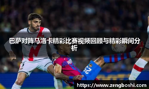 巴萨对阵马洛卡精彩比赛视频回顾与精彩瞬间分析