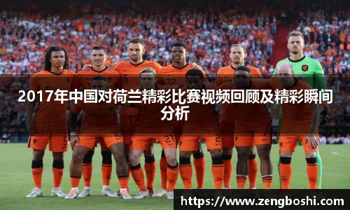 2017年中国对荷兰精彩比赛视频回顾及精彩瞬间分析
