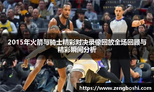 2015年火箭与骑士精彩对决录像回放全场回顾与精彩瞬间分析