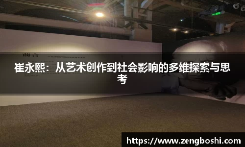 崔永熙：从艺术创作到社会影响的多维探索与思考