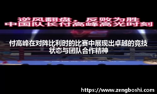 付高峰在对阵比利时的比赛中展现出卓越的竞技状态与团队合作精神