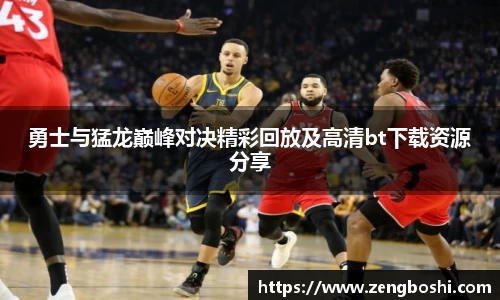 勇士与猛龙巅峰对决精彩回放及高清bt下载资源分享