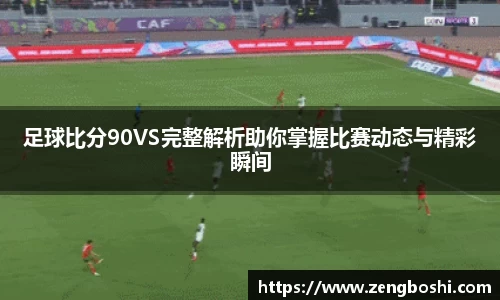足球比分90VS完整解析助你掌握比赛动态与精彩瞬间