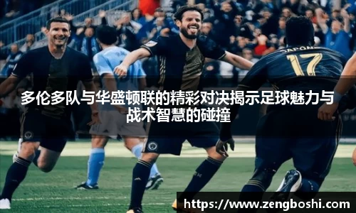 多伦多队与华盛顿联的精彩对决揭示足球魅力与战术智慧的碰撞
