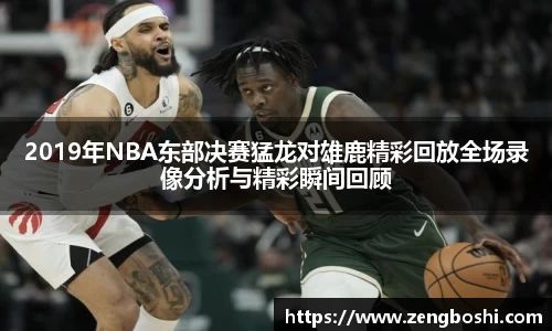2019年NBA东部决赛猛龙对雄鹿精彩回放全场录像分析与精彩瞬间回顾