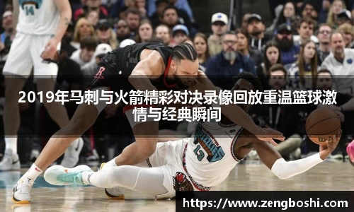 2019年马刺与火箭精彩对决录像回放重温篮球激情与经典瞬间