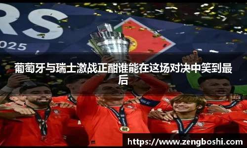 葡萄牙与瑞士激战正酣谁能在这场对决中笑到最后