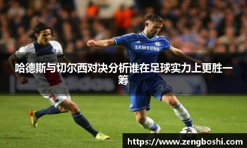 哈德斯与切尔西对决分析谁在足球实力上更胜一筹