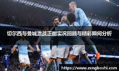 切尔西与曼城激战正酣实况回顾与精彩瞬间分析