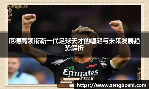厄德高领衔新一代足球天才的崛起与未来发展趋势解析