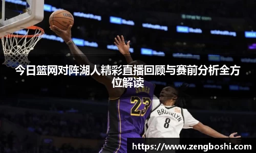 今日篮网对阵湖人精彩直播回顾与赛前分析全方位解读